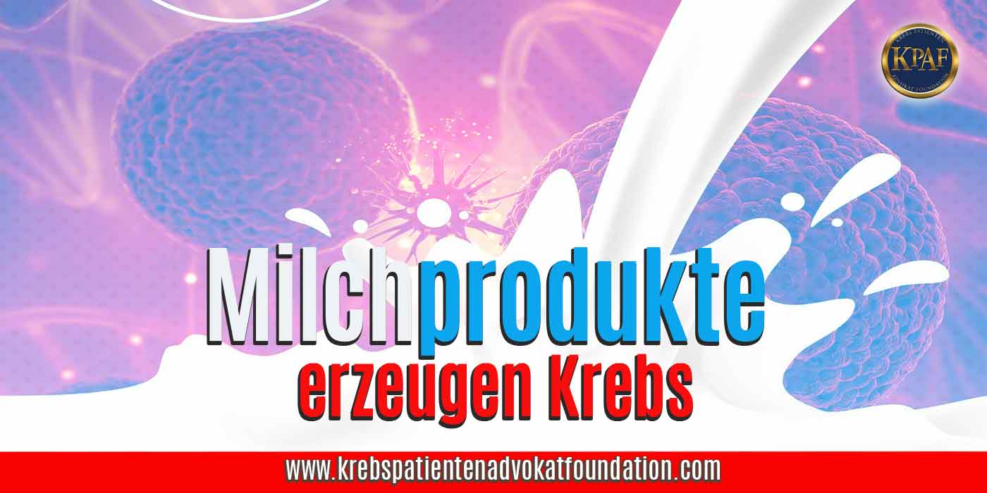 Milchprodukte erzeugen Krebs - Krebs Patienten Advokat Foundation® - KPAF® - krebspatientenadvokatfoundation.com