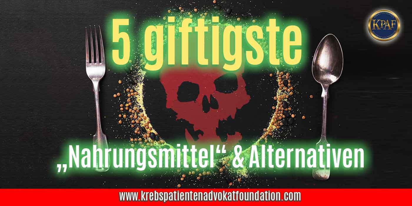 5 giftigste Nahrungsmittel & Alternativen. © KPAF® www.krebspatientendavokatfoundation.com